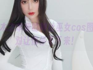 这就是木之本果的神社巫女cos图册，绝对让你停不下来！